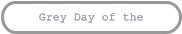 Grey Day of the